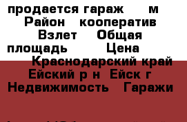 продается гараж 7*10м2 › Район ­ кооператив“Взлет“ › Общая площадь ­ 70 › Цена ­ 800 000 - Краснодарский край, Ейский р-н, Ейск г. Недвижимость » Гаражи   